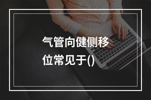 气管向健侧移位常见于()