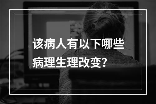 该病人有以下哪些病理生理改变？