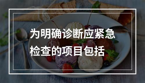 为明确诊断应紧急检查的项目包括