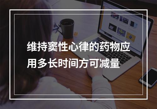 维持窦性心律的药物应用多长时间方可减量