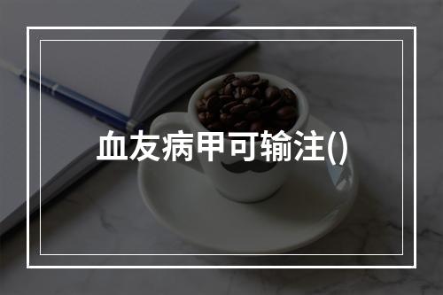 血友病甲可输注()