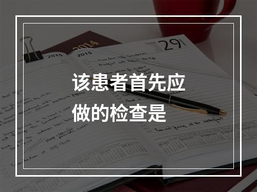 该患者首先应做的检查是