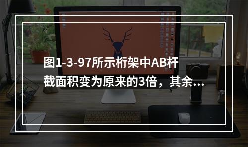 图1-3-97所示桁架中AB杆截面积变为原来的3倍，其余杆