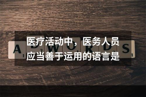 医疗活动中，医务人员应当善于运用的语言是