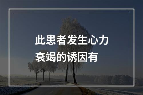 此患者发生心力衰竭的诱因有