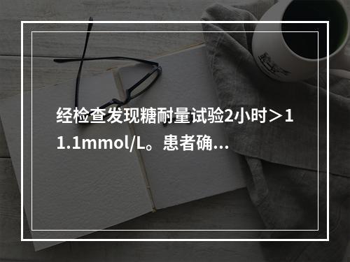 经检查发现糖耐量试验2小时＞11.1mmol/L。患者确诊为