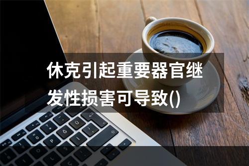 休克引起重要器官继发性损害可导致()