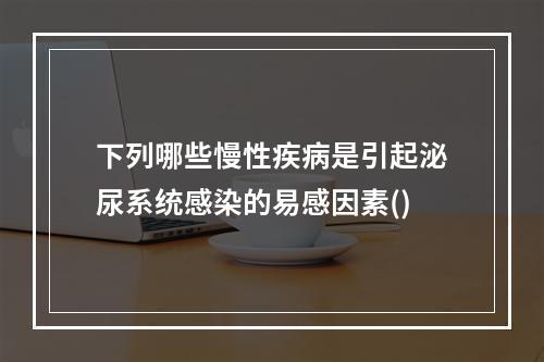 下列哪些慢性疾病是引起泌尿系统感染的易感因素()