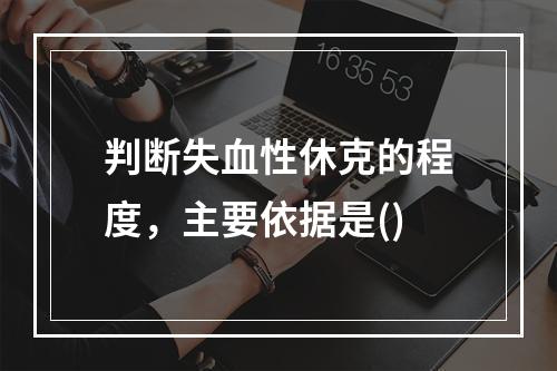 判断失血性休克的程度，主要依据是()