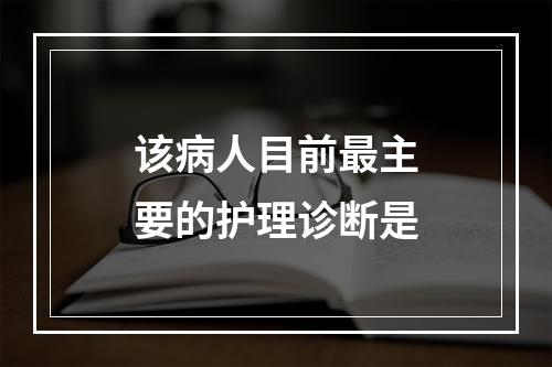 该病人目前最主要的护理诊断是