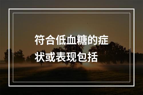 符合低血糖的症状或表现包括