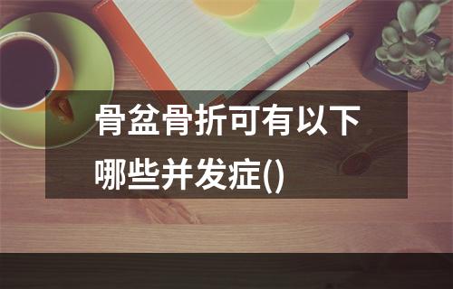 骨盆骨折可有以下哪些并发症()