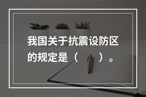 我国关于抗震设防区的规定是（　　）。