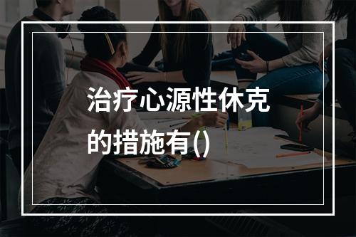 治疗心源性休克的措施有()