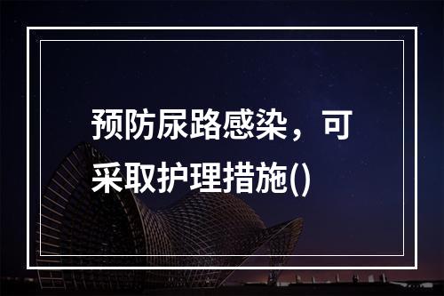 预防尿路感染，可采取护理措施()