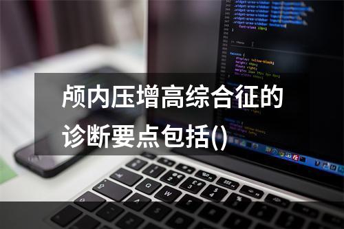 颅内压增高综合征的诊断要点包括()