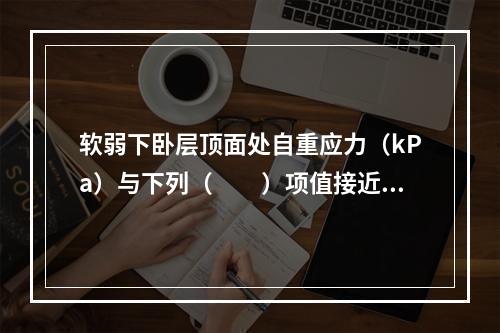 软弱下卧层顶面处自重应力（kPa）与下列（　　）项值接近。