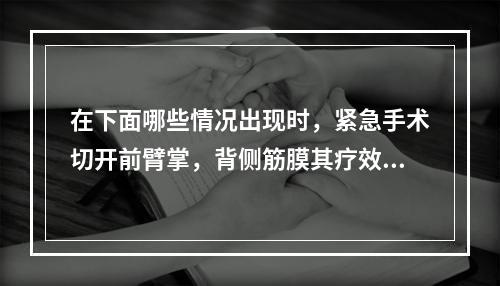 在下面哪些情况出现时，紧急手术切开前臂掌，背侧筋膜其疗效较好