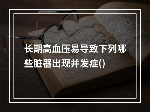 长期高血压易导致下列哪些脏器出现并发症()