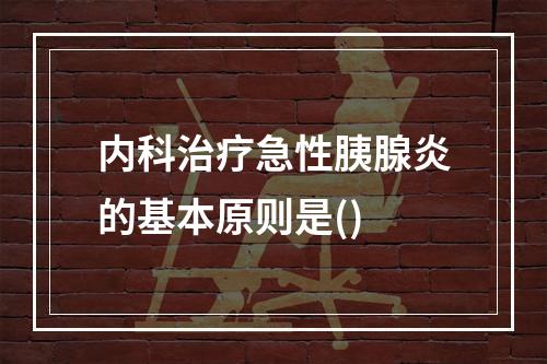 内科治疗急性胰腺炎的基本原则是()