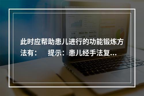 此时应帮助患儿进行的功能锻炼方法有：　提示：患儿经手法复位、