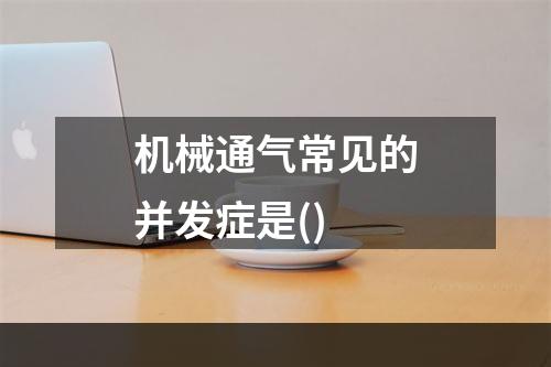 机械通气常见的并发症是()