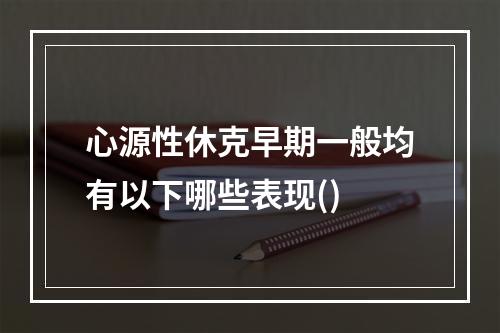 心源性休克早期一般均有以下哪些表现()