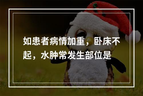 如患者病情加重，卧床不起，水肿常发生部位是