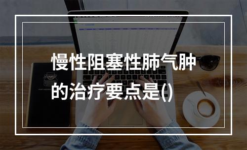 慢性阻塞性肺气肿的治疗要点是()