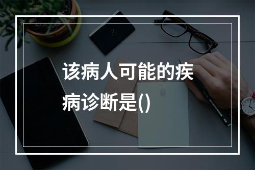 该病人可能的疾病诊断是()