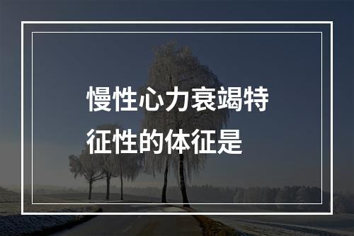 慢性心力衰竭特征性的体征是