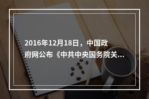 2016年12月18日，中国政府网公布《中共中央国务院关于推