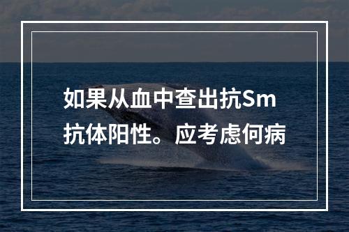 如果从血中查出抗Sm抗体阳性。应考虑何病