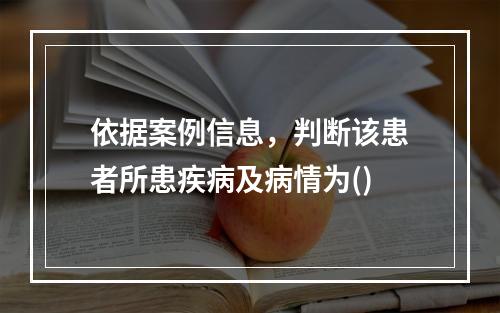 依据案例信息，判断该患者所患疾病及病情为()