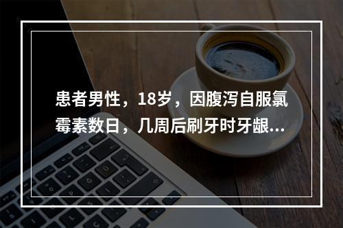 患者男性，18岁，因腹泻自服氯霉素数日，几周后刷牙时牙龈出血