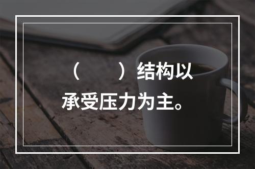 （　　）结构以承受压力为主。