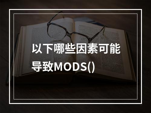 以下哪些因素可能导致MODS()