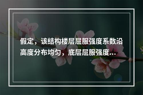 假定，该结构楼层屈服强度系数沿高度分布均匀，底层屈服强度系数