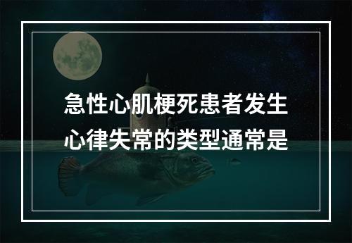 急性心肌梗死患者发生心律失常的类型通常是