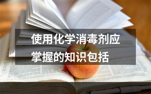 使用化学消毒剂应掌握的知识包括