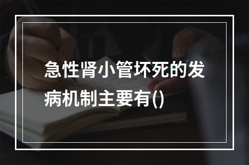 急性肾小管坏死的发病机制主要有()