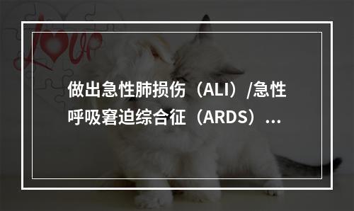 做出急性肺损伤（ALI）/急性呼吸窘迫综合征（ARDS）诊断