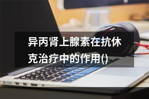 异丙肾上腺素在抗休克治疗中的作用()