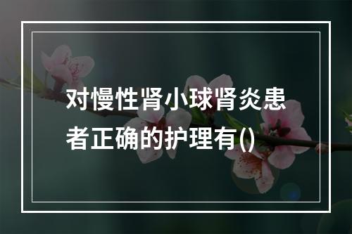 对慢性肾小球肾炎患者正确的护理有()