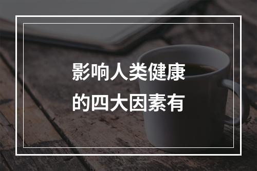 影响人类健康的四大因素有