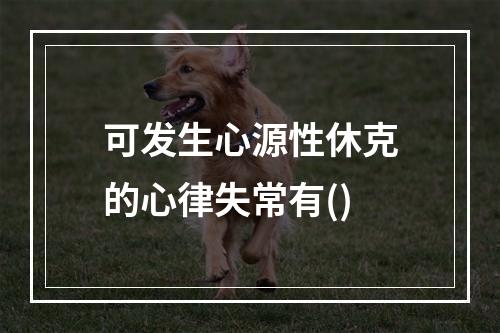 可发生心源性休克的心律失常有()