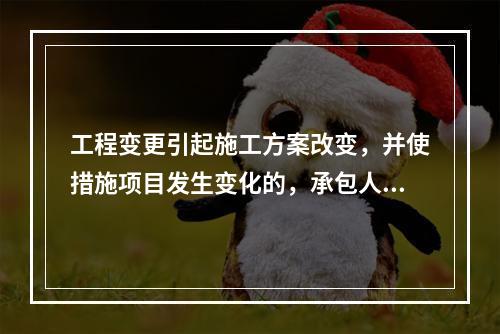 工程变更引起施工方案改变，并使措施项目发生变化的，承包人提出