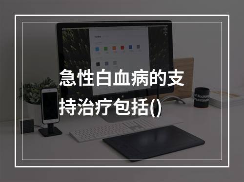 急性白血病的支持治疗包括()