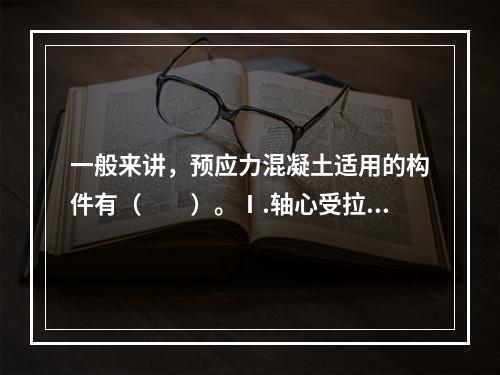 一般来讲，预应力混凝土适用的构件有（　　）。Ⅰ.轴心受拉构