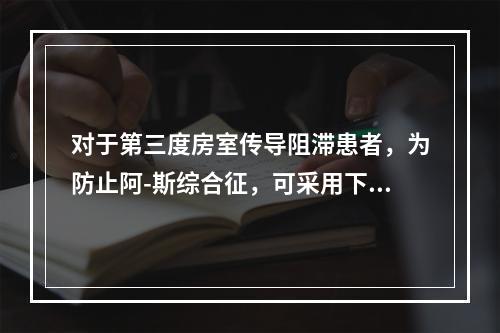 对于第三度房室传导阻滞患者，为防止阿-斯综合征，可采用下列哪